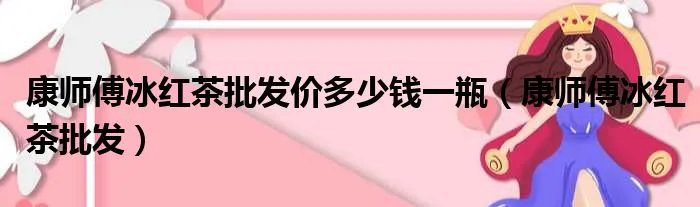 康师傅冰红茶批发价多少钱一瓶（康师傅冰红茶批发）