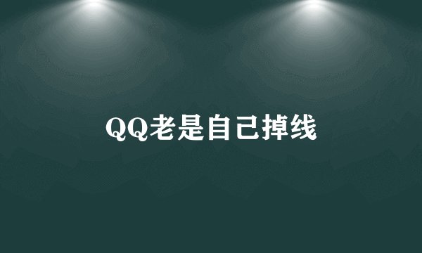 QQ老是自己掉线
