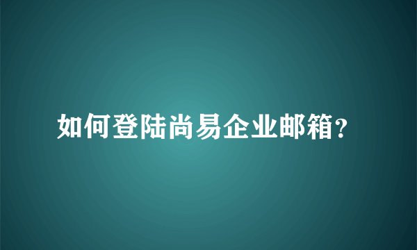 如何登陆尚易企业邮箱？