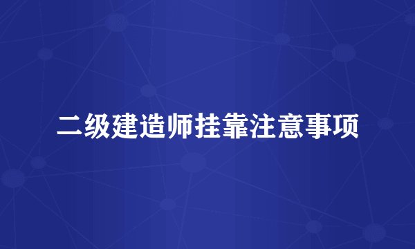 二级建造师挂靠注意事项
