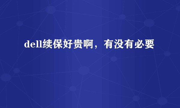 dell续保好贵啊，有没有必要
