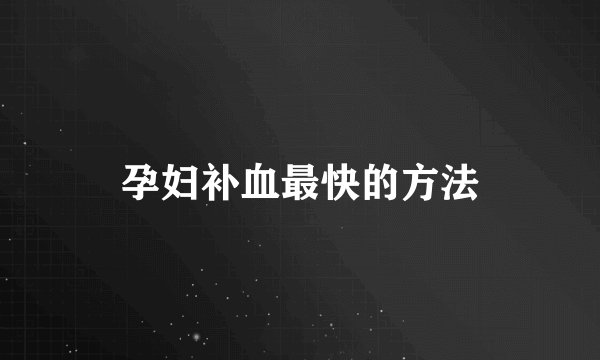 孕妇补血最快的方法