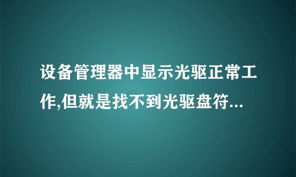 设备管理器中显示光驱正常工作,但就是找不到光驱盘符。。。。。
