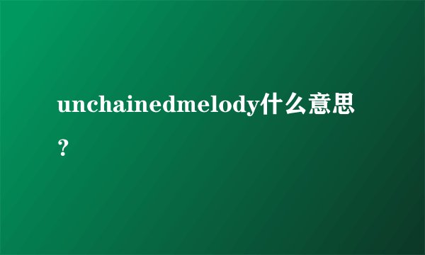 unchainedmelody什么意思？