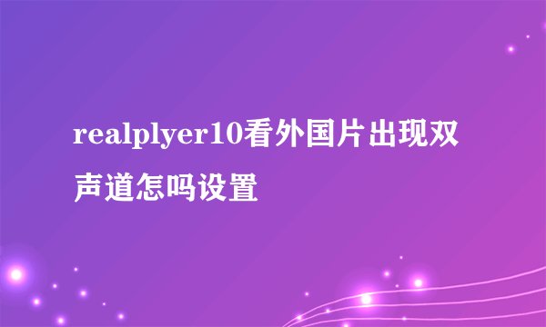 realplyer10看外国片出现双声道怎吗设置