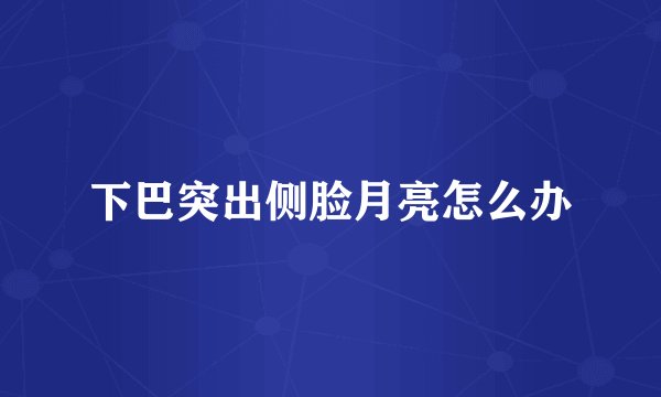 下巴突出侧脸月亮怎么办
