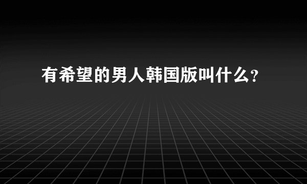 有希望的男人韩国版叫什么？