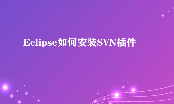 Eclipse如何安装SVN插件