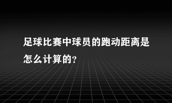 足球比赛中球员的跑动距离是怎么计算的？