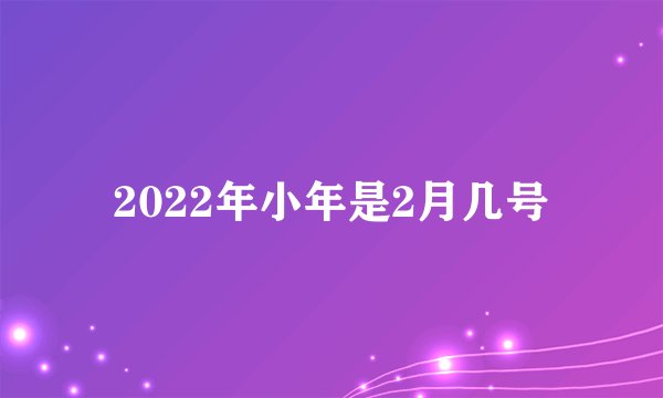 2022年小年是2月几号