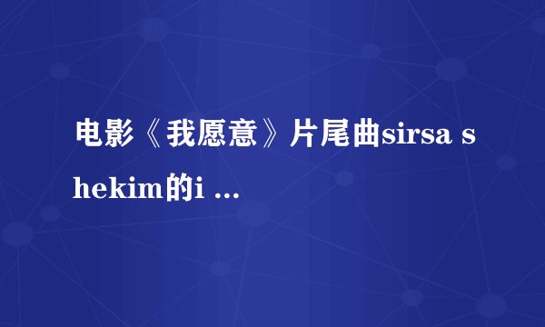 电影《我愿意》片尾曲sirsa shekim的i do 谢谢啦！