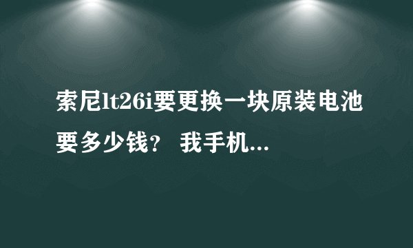 索尼lt26i要更换一块原装电池要多少钱？ 我手机才用了1个多月 电量用得特别快发热情况一般般