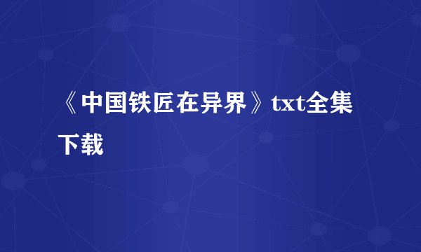《中国铁匠在异界》txt全集下载