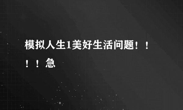 模拟人生1美好生活问题！！！！急