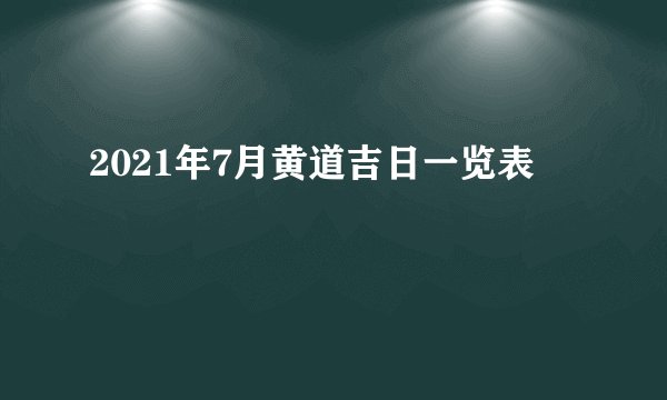 2021年7月黄道吉日一览表