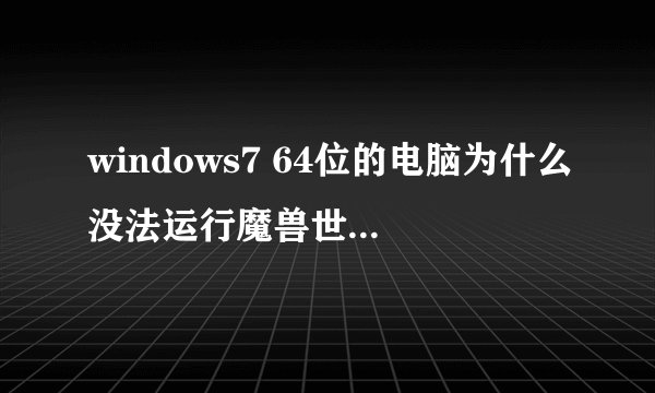 windows7 64位的电脑为什么没法运行魔兽世界64位客户端??