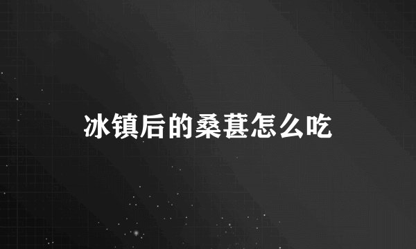 冰镇后的桑葚怎么吃