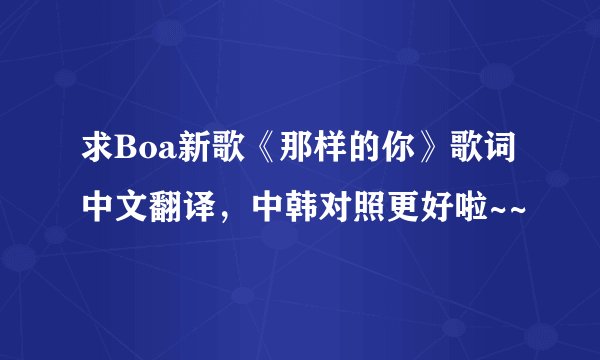 求Boa新歌《那样的你》歌词中文翻译，中韩对照更好啦~~