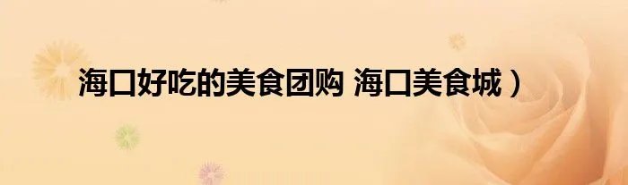 海口好吃的美食团购 海口美食城）