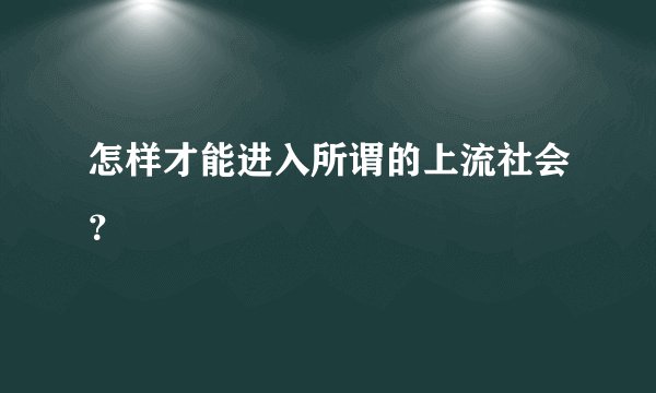 怎样才能进入所谓的上流社会？