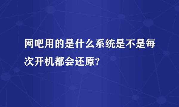 网吧用的是什么系统是不是每次开机都会还原?