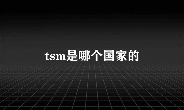 tsm是哪个国家的