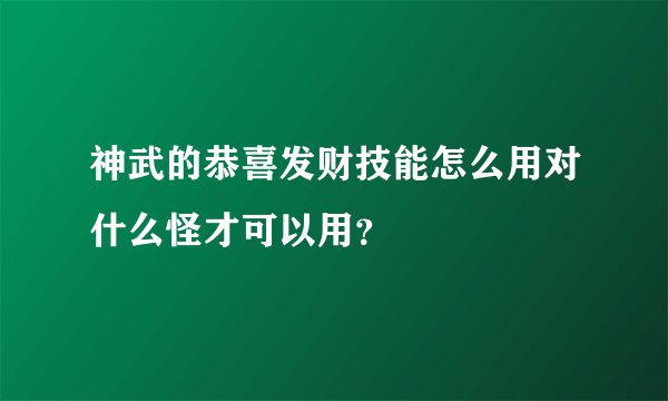 神武的恭喜发财技能怎么用对什么怪才可以用？