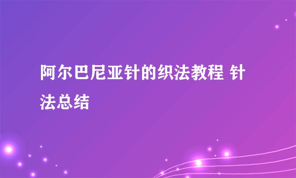阿尔巴尼亚针的织法教程 针法总结