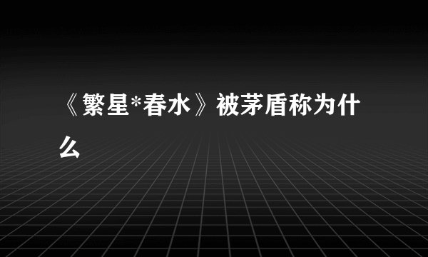 《繁星*春水》被茅盾称为什么