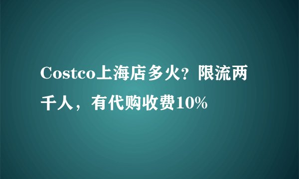 Costco上海店多火？限流两千人，有代购收费10%
