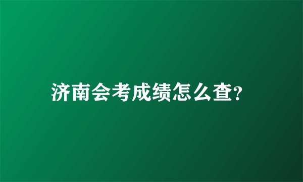 济南会考成绩怎么查？