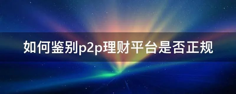 如何鉴别p2p理财平台是否正规