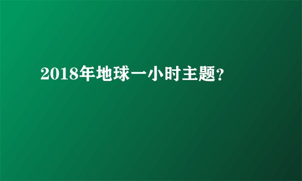 2018年地球一小时主题？