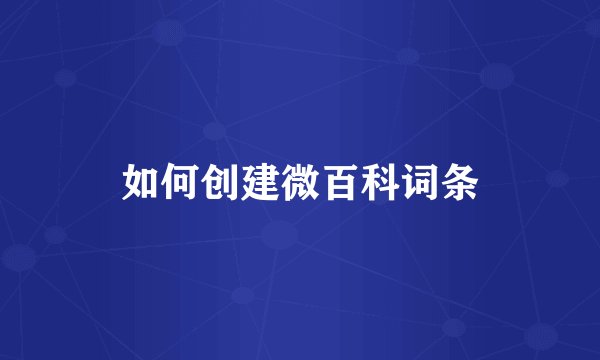 如何创建微百科词条