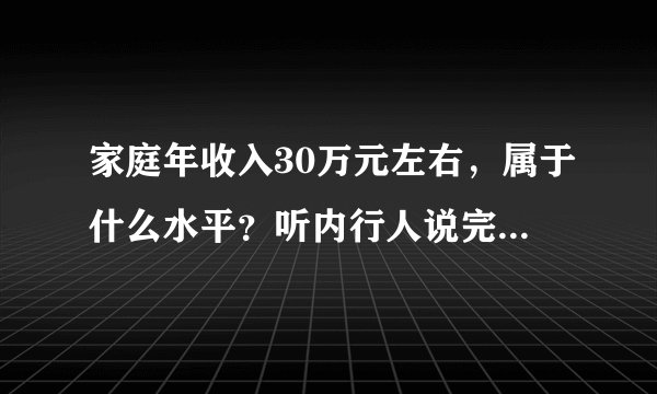家庭年收入30万元左右，属于什么水平？听内行人说完，明白了