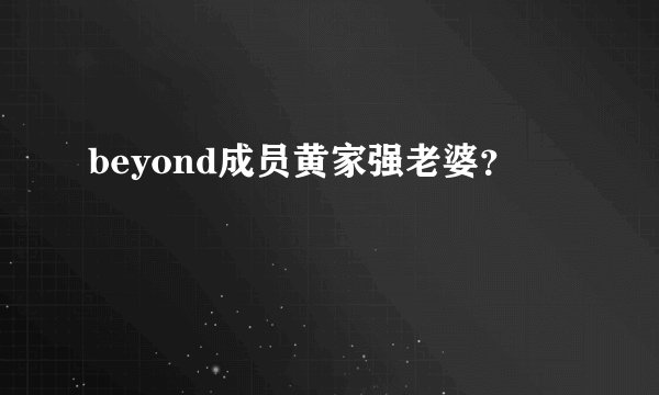 beyond成员黄家强老婆？