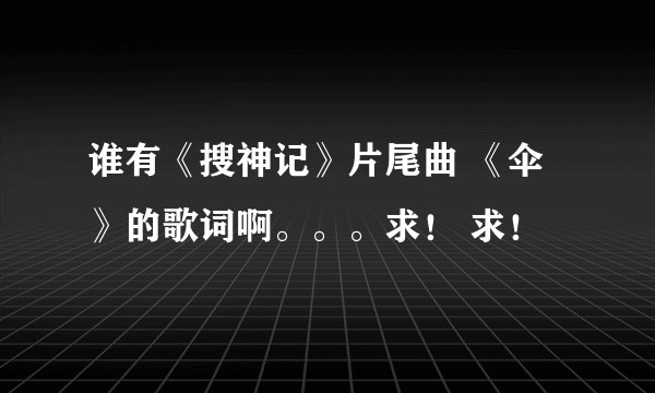 谁有《搜神记》片尾曲 《伞》的歌词啊。。。求！ 求！