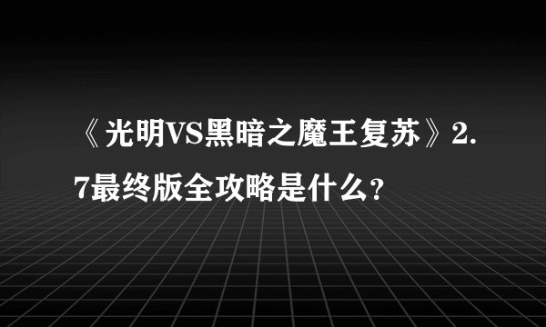 《光明VS黑暗之魔王复苏》2.7最终版全攻略是什么？