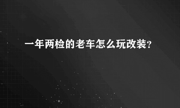 一年两检的老车怎么玩改装？