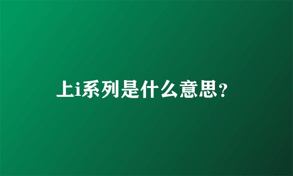 上i系列是什么意思？