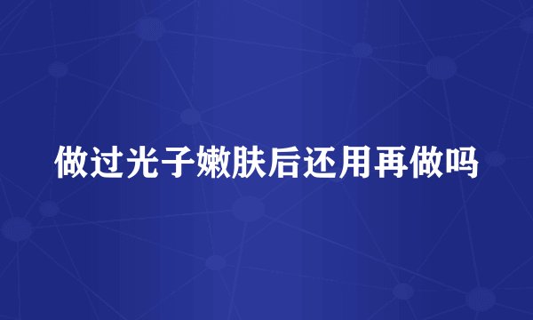 做过光子嫩肤后还用再做吗