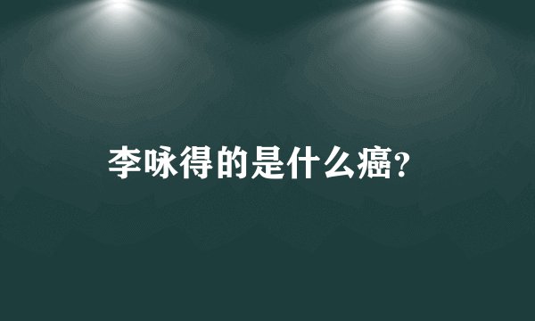 李咏得的是什么癌？