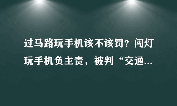 过马路玩手机该不该罚？闯灯玩手机负主责，被判“交通肇事罪”