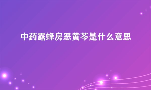 中药露蜂房恶黄芩是什么意思
