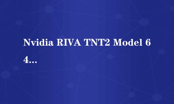 Nvidia RIVA TNT2 Model 64 属于 GeForce几