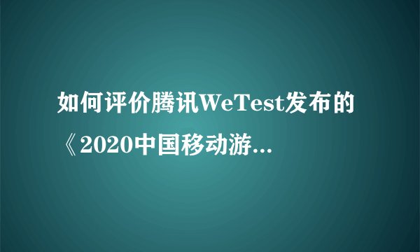 如何评价腾讯WeTest发布的《2020中国移动游戏质量白皮书》中有关原神的结论？