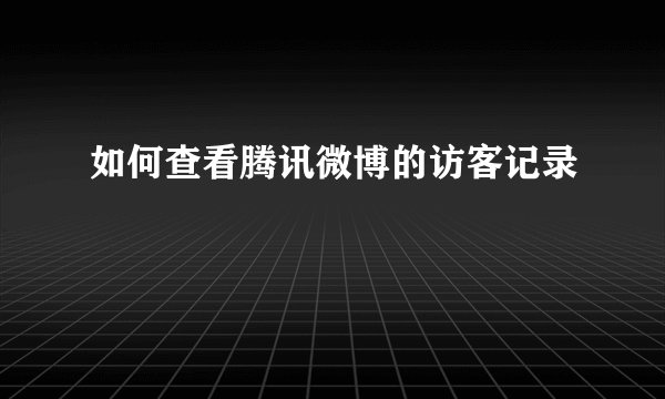 如何查看腾讯微博的访客记录