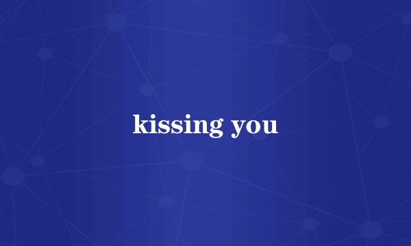 kissing you