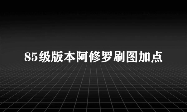 85级版本阿修罗刷图加点