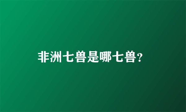 非洲七兽是哪七兽？